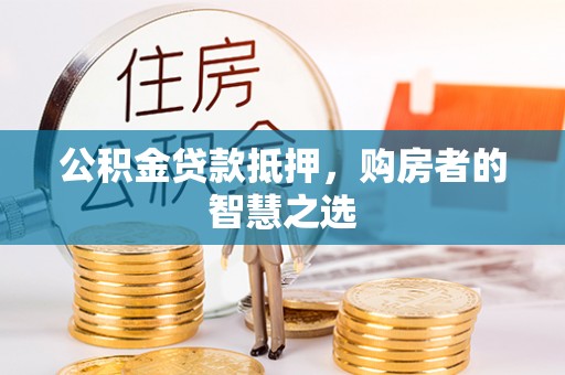 太麻里公积金贷款抵押，购房者的智慧之选
