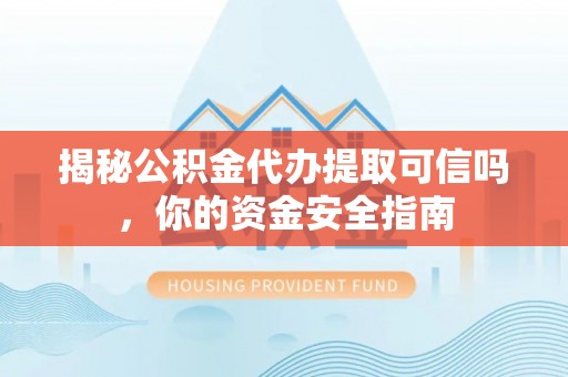 太麻里揭秘公积金代办提取可信吗，你的资金安全指南