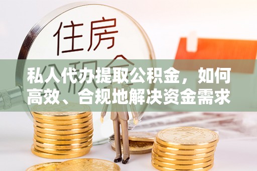 太麻里私人代办提取公积金，如何高效、合规地解决资金需求