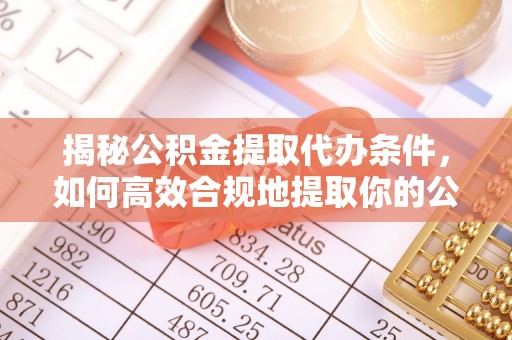 太麻里揭秘公积金提取代办条件，如何高效合规地提取你的公积金