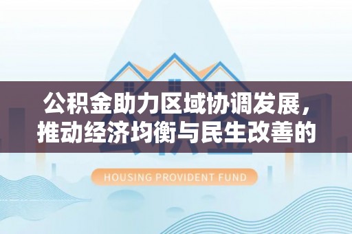 太麻里公积金助力区域协调发展，推动经济均衡与民生改善的新引擎