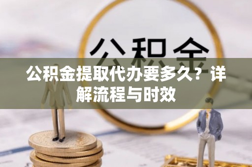 太麻里公积金提取代办要多久？详解流程与时效
