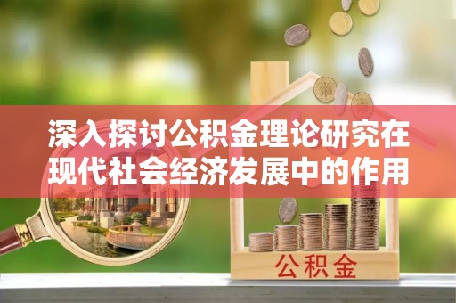 太麻里深入探讨公积金理论研究在现代社会经济发展中的作用与前景