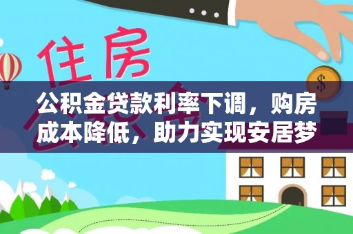 太麻里公积金贷款利率下调，购房成本降低，助力实现安居梦