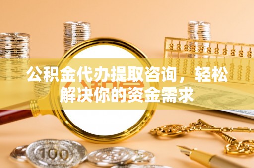 太麻里公积金代办提取咨询，轻松解决你的资金需求