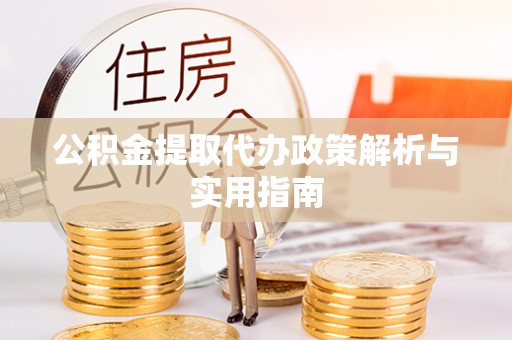 太麻里公积金提取代办政策解析与实用指南