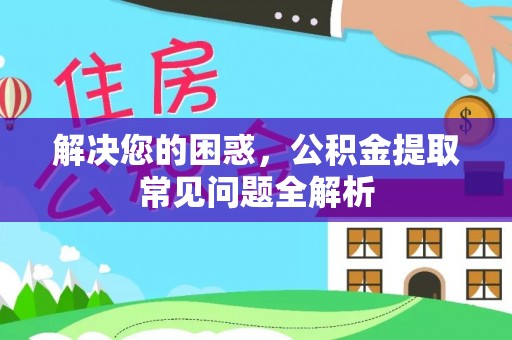 太麻里解决您的困惑，公积金提取常见问题全解析