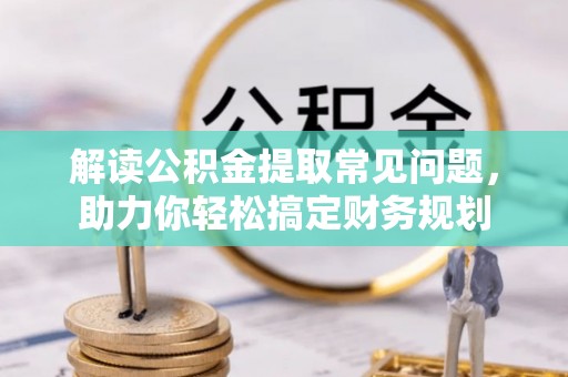 太麻里解读公积金提取常见问题，助力你轻松搞定财务规划