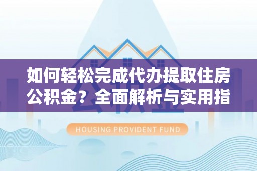 太麻里如何轻松完成代办提取住房公积金？全面解析与实用指南