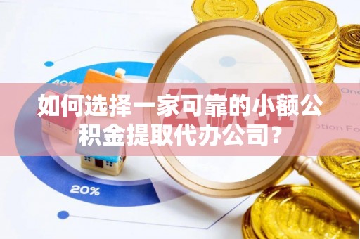 太麻里如何选择一家可靠的小额公积金提取代办公司？