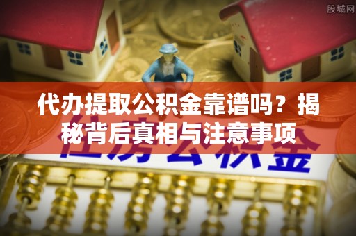 太麻里代办提取公积金靠谱吗？揭秘背后真相与注意事项