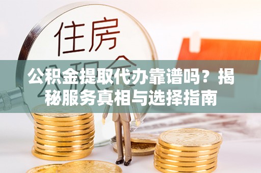 太麻里公积金提取代办靠谱吗？揭秘服务真相与选择指南