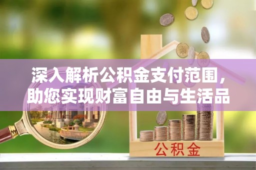 太麻里深入解析公积金支付范围，助您实现财富自由与生活品质提升