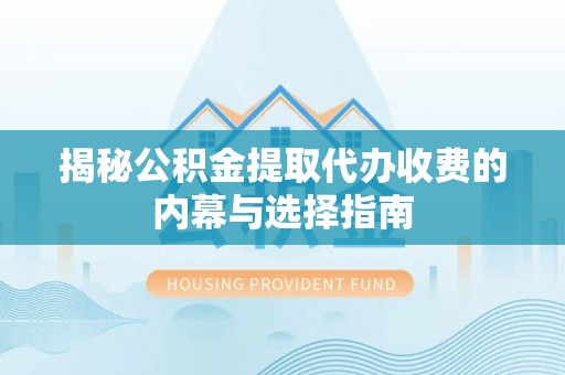太麻里揭秘公积金提取代办收费的内幕与选择指南