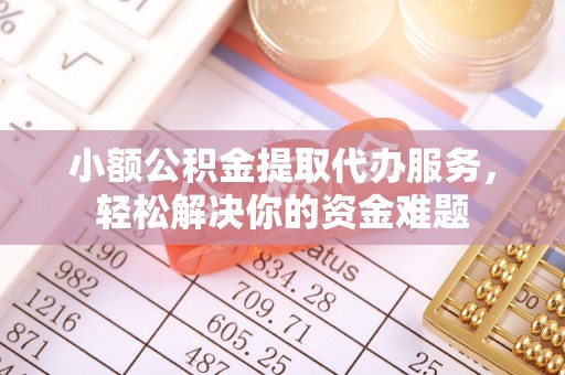 太麻里小额公积金提取代办服务，轻松解决你的资金难题