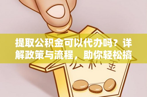 太麻里提取公积金可以代办吗？详解政策与流程，助你轻松搞定！