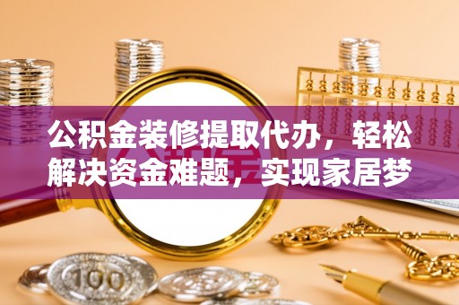 太麻里公积金装修提取代办，轻松解决资金难题，实现家居梦想