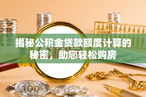 太麻里揭秘公积金贷款额度计算的秘密，助您轻松购房