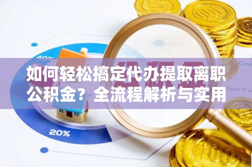 太麻里如何轻松搞定代办提取离职公积金？全流程解析与实用攻略