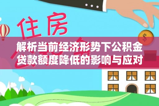 太麻里解析当前经济形势下公积金贷款额度降低的影响与应对策略