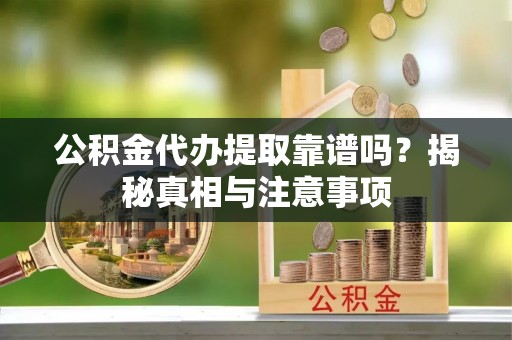 太麻里公积金代办提取靠谱吗？揭秘真相与注意事项