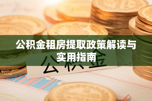 太麻里公积金租房提取政策解读与实用指南