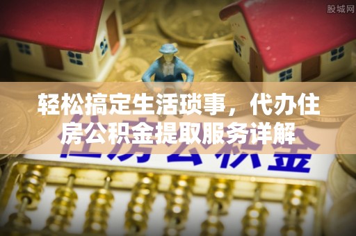 太麻里轻松搞定生活琐事，代办住房公积金提取服务详解