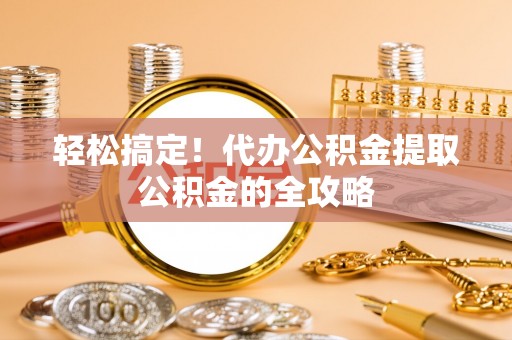 太麻里轻松搞定！代办公积金提取公积金的全攻略