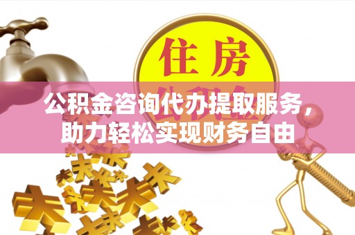 太麻里公积金咨询代办提取服务，助力轻松实现财务自由