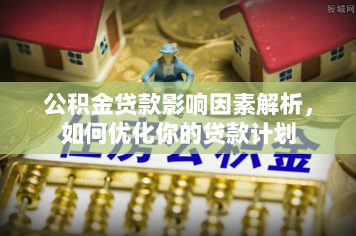 太麻里公积金贷款影响因素解析，如何优化你的贷款计划