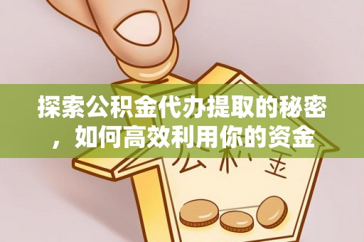 太麻里探索公积金代办提取的秘密，如何高效利用你的资金