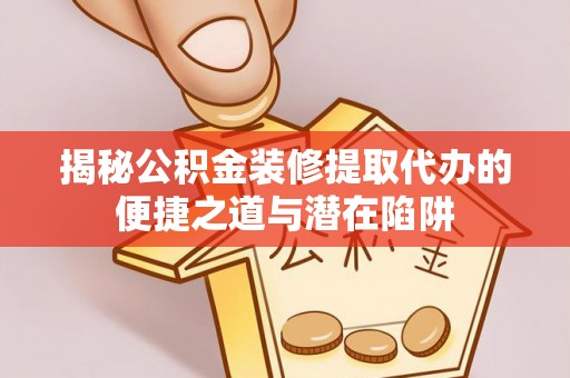 太麻里揭秘公积金装修提取代办的便捷之道与潜在陷阱