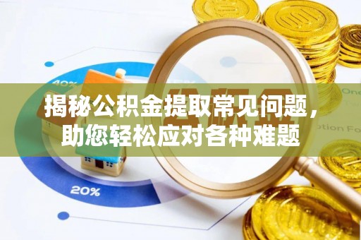 太麻里揭秘公积金提取常见问题，助您轻松应对各种难题