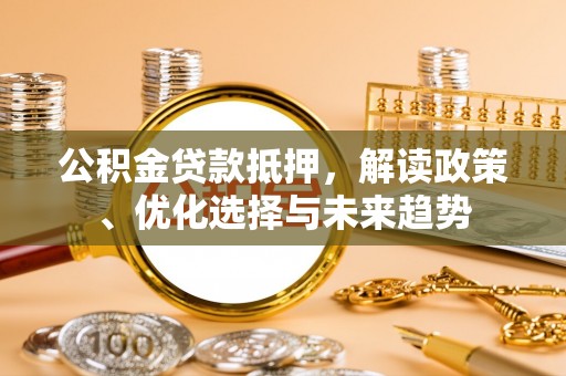太麻里公积金贷款抵押，解读政策、优化选择与未来趋势