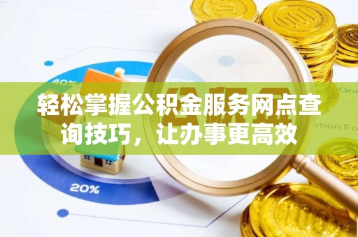 太麻里轻松掌握公积金服务网点查询技巧，让办事更高效