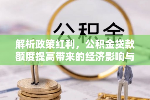 太麻里解析政策红利，公积金贷款额度提高带来的经济影响与生活改变