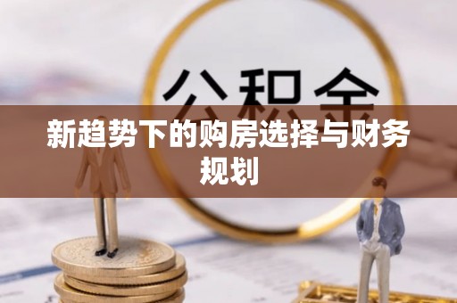 太麻里新趋势下的购房选择与财务规划