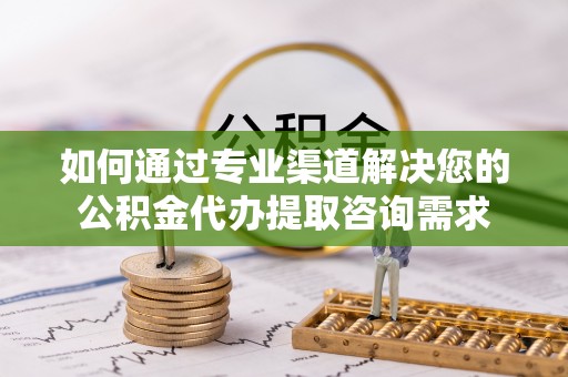 太麻里如何通过专业渠道解决您的公积金代办提取咨询需求
