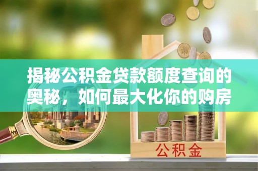 太麻里揭秘公积金贷款额度查询的奥秘，如何最大化你的购房资金