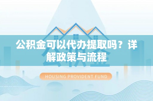 太麻里公积金可以代办提取吗？详解政策与流程