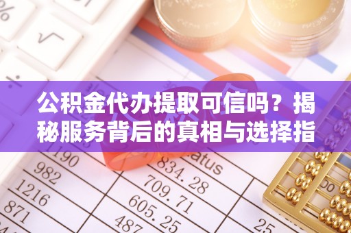太麻里公积金代办提取可信吗？揭秘服务背后的真相与选择指南