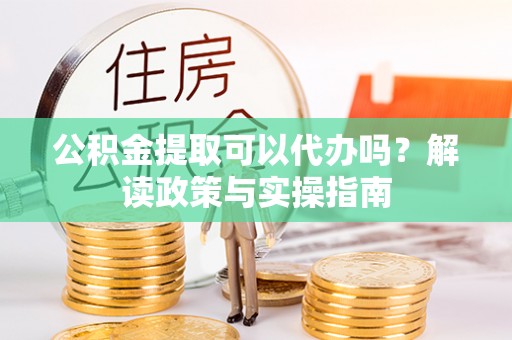 太麻里公积金提取可以代办吗？解读政策与实操指南