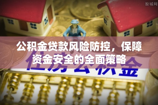 太麻里公积金贷款风险防控，保障资金安全的全面策略