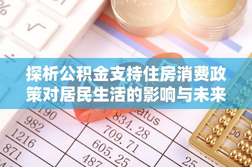 太麻里探析公积金支持住房消费政策对居民生活的影响与未来展望