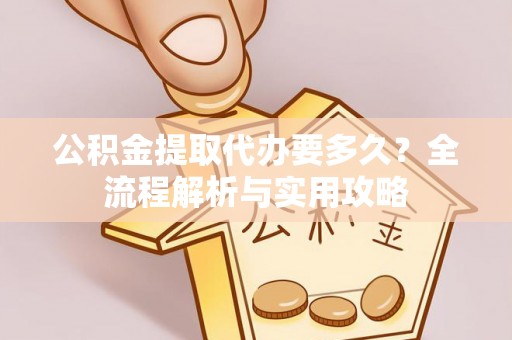 太麻里公积金提取代办要多久？全流程解析与实用攻略