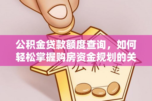 太麻里公积金贷款额度查询，如何轻松掌握购房资金规划的关键