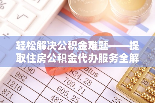 太麻里轻松解决公积金难题——提取住房公积金代办服务全解析