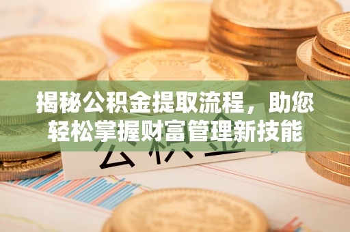 太麻里揭秘公积金提取流程，助您轻松掌握财富管理新技能