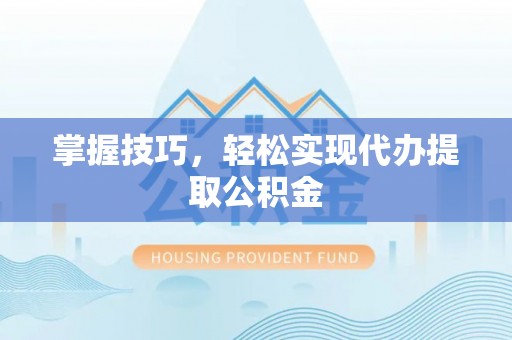 太麻里掌握技巧，轻松实现代办提取公积金