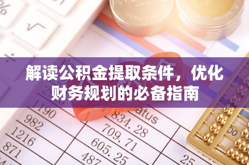 太麻里解读公积金提取条件，优化财务规划的必备指南